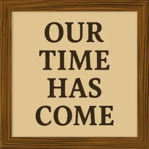 Our Time Has Come